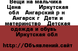 Вещи на мальчика › Цена ­ 800 - Иркутская обл., Ангарский р-н, Ангарск г. Дети и материнство » Детская одежда и обувь   . Иркутская обл.